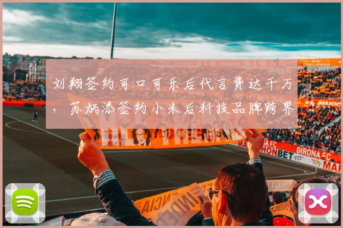 刘翔签约可口可乐后代言费达千万，苏炳添签约小米后科技品牌跨界效果更佳