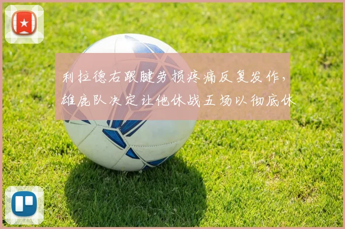 利拉德右跟腱劳损疼痛反复发作，雄鹿队决定让他休战五场以彻底休息