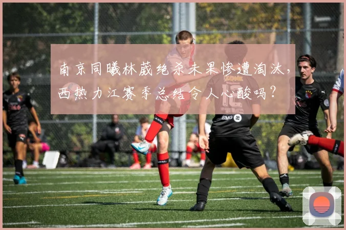 南京同曦林葳绝杀未果惨遭淘汰，西热力江赛季总结令人心酸吗？